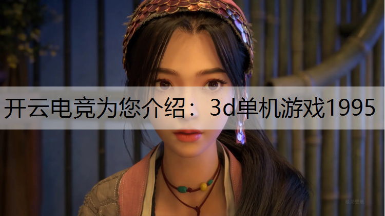 开云电竞为您介绍：3d单机游戏1995