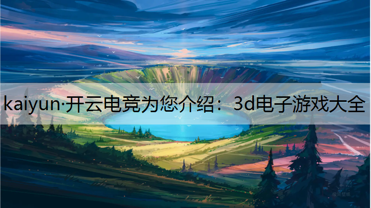 kaiyun·开云电竞为您介绍：3d电子游戏大全